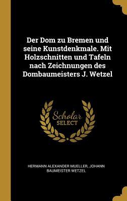 Der Dom zu Bremen und seine Kunstdenkmale. Mit Holzschnitten und Tafeln nach Zeichnungen des Dombaumeisters J. Wetzel