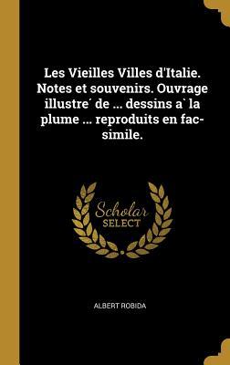 Les Vieilles Villes d'Italie. Notes et souvenirs. Ouvrage illustre&#769; de ... dessins a&#768; la plume ... reproduits en fac-simile.