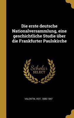 Die Erste Deutsche Nationalversammlung, Eine Geschichtliche Studie Über Die Frankfurter Paulskirche