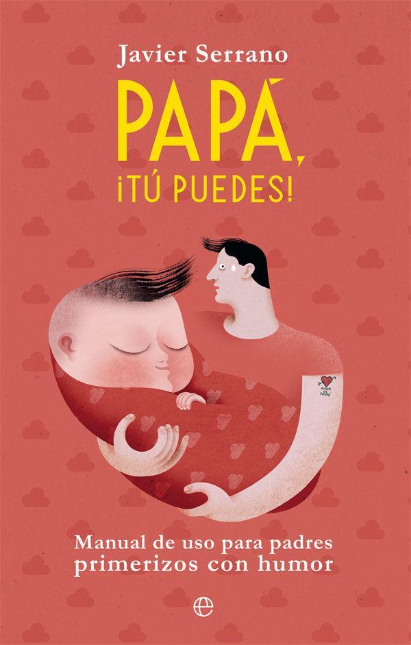 Papá, ¡tú puedes! : manual de uso para padres primerizos con humor