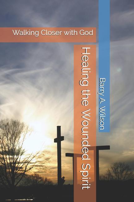 Healing the Wounded Spirit: Walking Closer with God