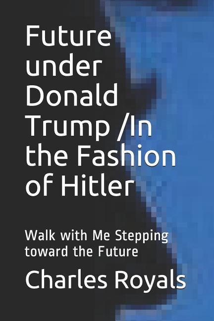 Future under Donald Trump /In the Fashion of Hitler: Walk with Me Stepping toward the Future