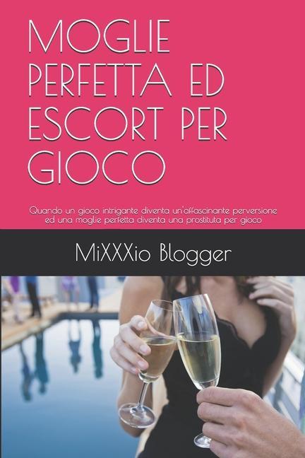 Moglie Perfetta Ed Escort Per Gioco: Quando un gioco intrigante diventa un'affascinante perversione ed una moglie perfetta diventa una prostituta per