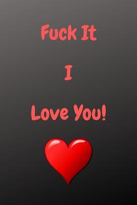 Fuck It I Love You!