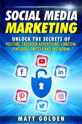 Social Media Marketing: Unlock the Secrets of YouTube, Facebook Advertising, LinkedIn, Pinterest, Twitter and Instagram