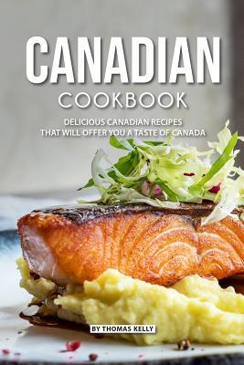 Canadian Cookbook: Delicious Canadian Recipes that will Offer you a Taste of Canada