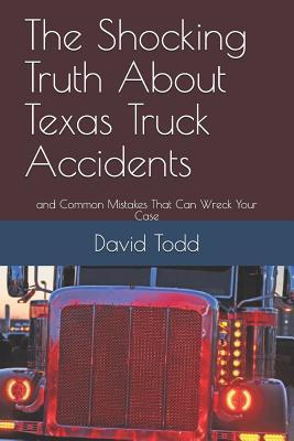 The Shocking Truth about Texas Truck Accidents: And Common Mistakes That Can Wreck Your Case