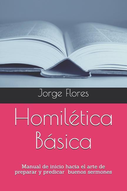 Homilética Básica: Manual de inicio hacia el arte de preparar y predicar buenos sermones