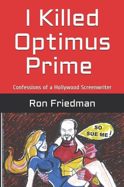 I Killed Optimus Prime: How One Man Single-Handedly Destroyed the World's Most Formidable Transformer... and Lived to Tell the Tale.