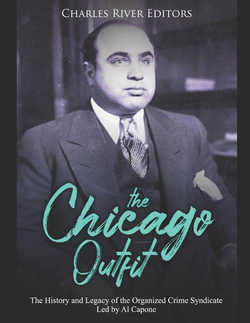 The Chicago Outfit: The History and Legacy of the Organized Crime Syndicate Led by Al Capone