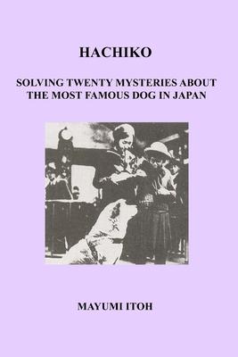 Hachiko: Solving Twenty Mysteries about the Most Famous Dog in Japan