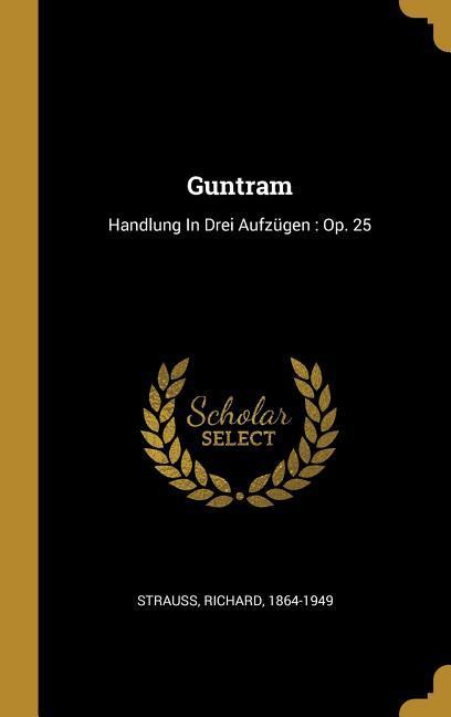 Guntram: Handlung in Drei Aufzügen: Op. 25