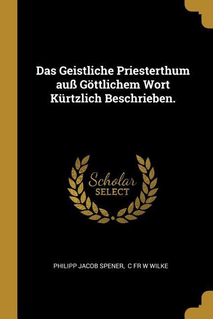 Das Geistliche Priesterthum Auß Göttlichem Wort Kürtzlich Beschrieben.