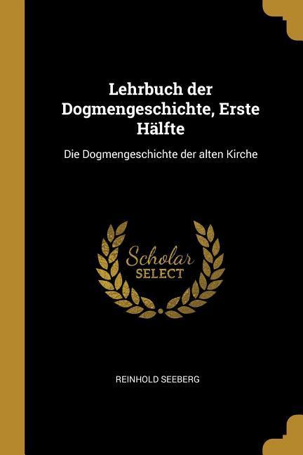 Lehrbuch Der Dogmengeschichte, Erste Hälfte: Die Dogmengeschichte Der Alten Kirche