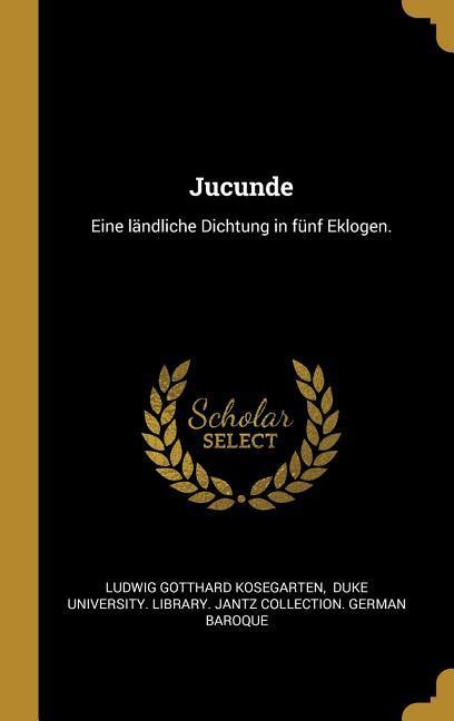 Jucunde: Eine Ländliche Dichtung in Fünf Eklogen.