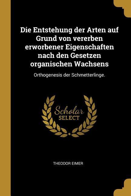 Die Entstehung Der Arten Auf Grund Von Vererben Erworbener Eigenschaften Nach Den Gesetzen Organischen Wachsens: Orthogenesis Der Schmetterlinge.