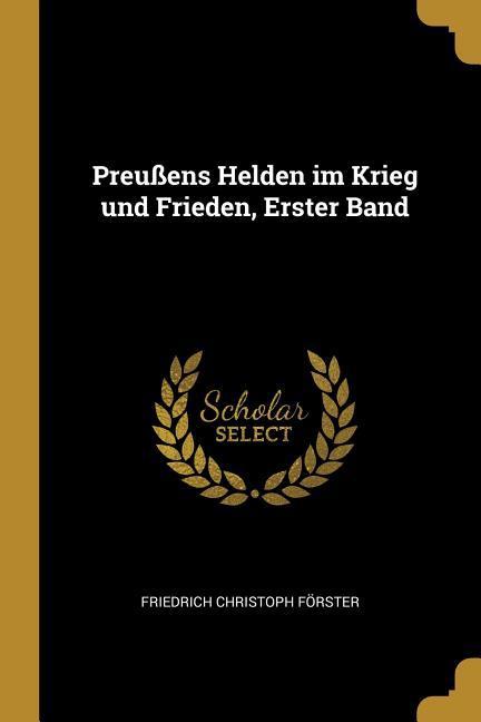 Preußens Helden Im Krieg Und Frieden, Erster Band