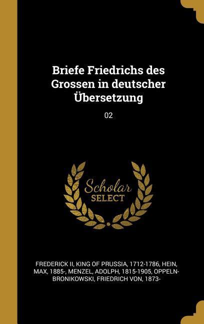 Briefe Friedrichs Des Grossen in Deutscher Übersetzung: 02