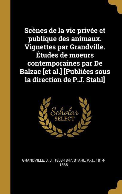 Scènes de la vie privée et publique des animaux. Vignettes par Grandville. Études de moeurs contemporaines par De Balzac [et al.] [Publiées sous la di