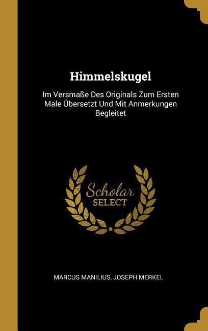 Himmelskugel: Im Versmaße Des Originals Zum Ersten Male Übersetzt Und Mit Anmerkungen Begleitet