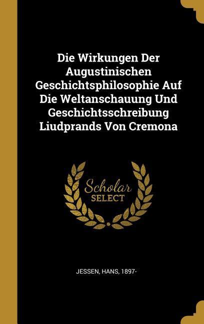 Die Wirkungen Der Augustinischen Geschichtsphilosophie Auf Die Weltanschauung Und Geschichtsschreibung Liudprands Von Cremona