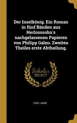 Der Inselkönig. Ein Roman in Fünf Bänden Aus Herlosssohn's Nachgelassenen Papieren Von Philipp Galen. Zweiten Theiles Erste Abtheilung.