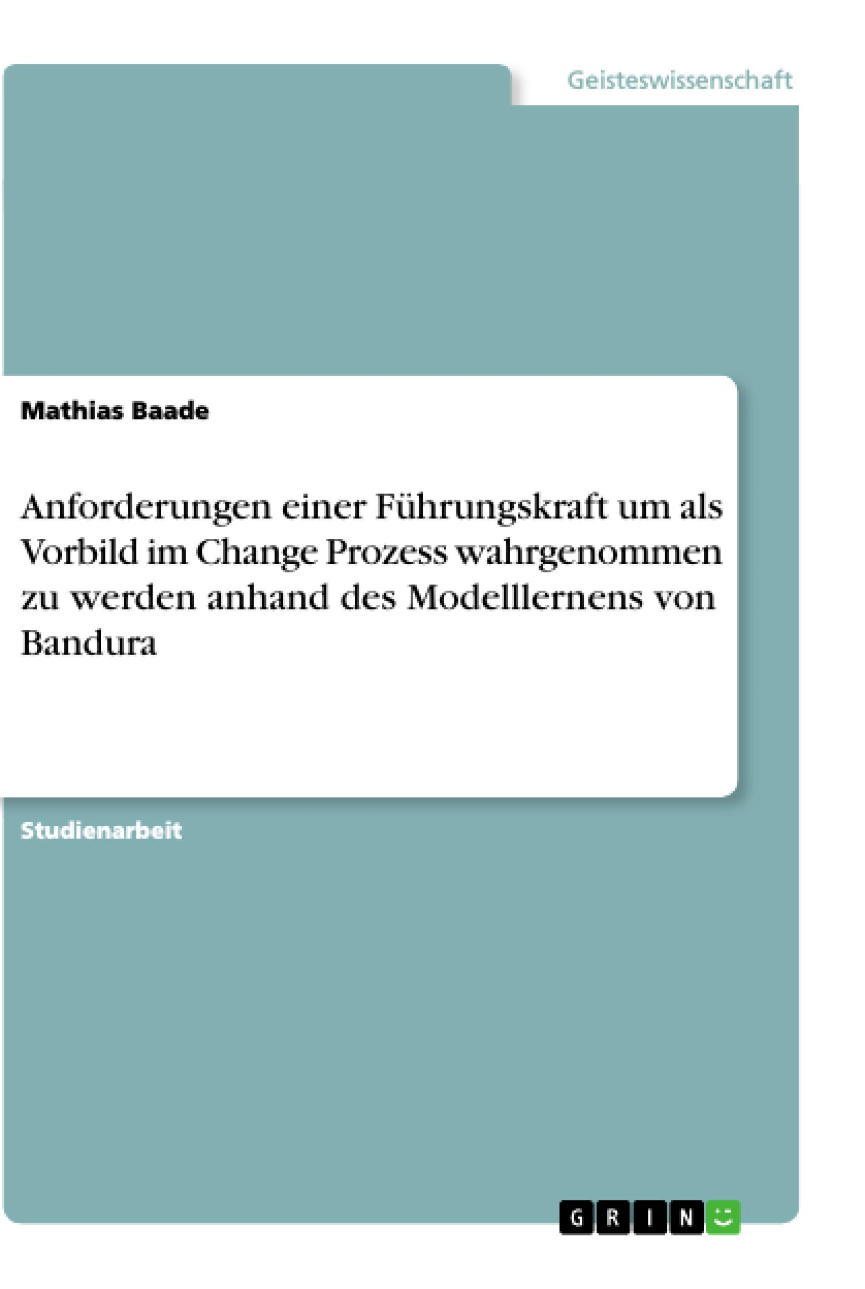 Anforderungen einer Führungskraft um als Vorbild im Change Prozess wahrgenommen zu werden anhand des Modelllernens von Bandura