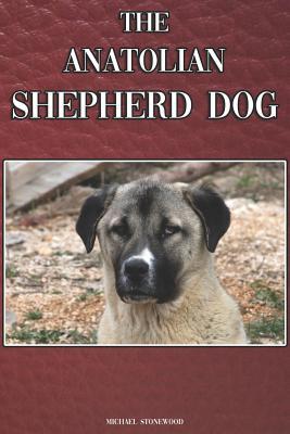 The Anatolian Shepherd Dog: A Complete and Comprehensive Beginners Guide To: Buying, Owning, Health, Grooming, Training, Obedience, Understanding