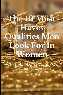 The 10 Must-Haves Qualities Men Look for in Women: What Men Don't Want You to Know