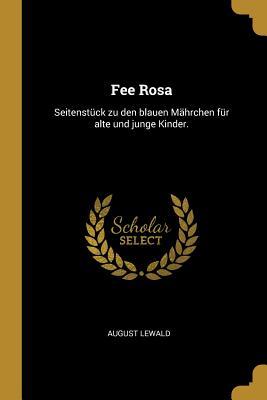 Fee Rosa: Seitenstück Zu Den Blauen Mährchen Für Alte Und Junge Kinder.