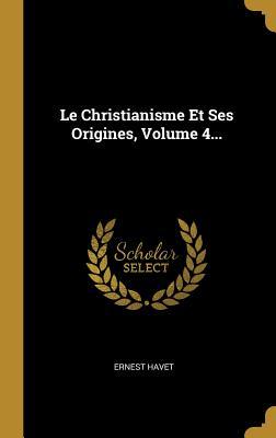 Le Christianisme Et Ses Origines, Volume 4...