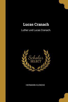 Lucas Cranach: Luther Und Lucas Cranach.