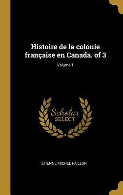 Histoire de la colonie française en Canada. of 3; Volume 1