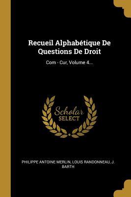 Recueil Alphabétique De Questions De Droit: Com - Cur, Volume 4...