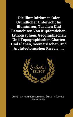 Die Illuminirkunst, Oder Gründlicher Unterricht Im Illuminiren, Tuschen Und Retouchiren Von Kupferstichen, Lithographien, Geographischen Und Topograph