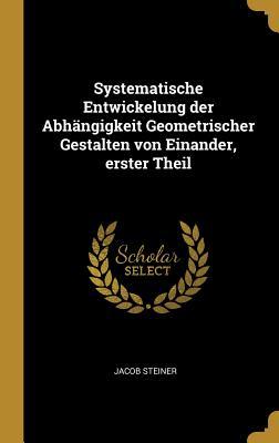 Systematische Entwickelung Der Abhängigkeit Geometrischer Gestalten Von Einander, Erster Theil