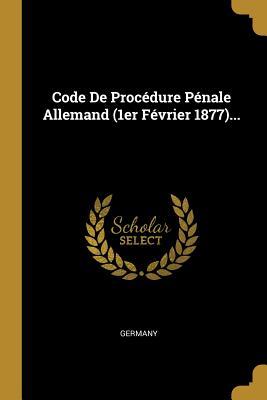 Code De Procédure Pénale Allemand (1er Février 1877)...