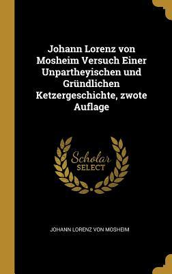 Johann Lorenz Von Mosheim Versuch Einer Unpartheyischen Und Gründlichen Ketzergeschichte, Zwote Auflage