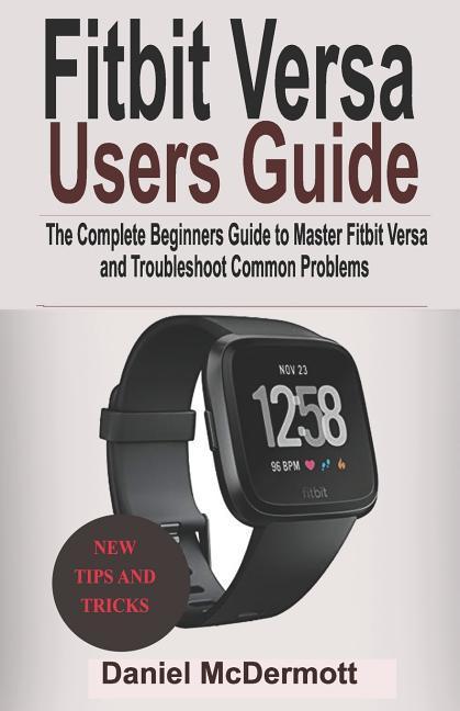 Fitbit Versa Users Guide: The Complete Beginners Guide to Master Fitbit Blaze, Surge, Versa, Iconic and Troubleshoot Common Problems