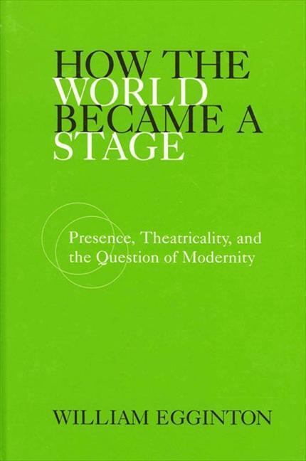 How the World Became a Stage: Presence, Theatricality, and the Question of Modernity