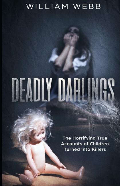 Deadly Darlings: The Horrifying True Accounts of Children Turned Into Murderers