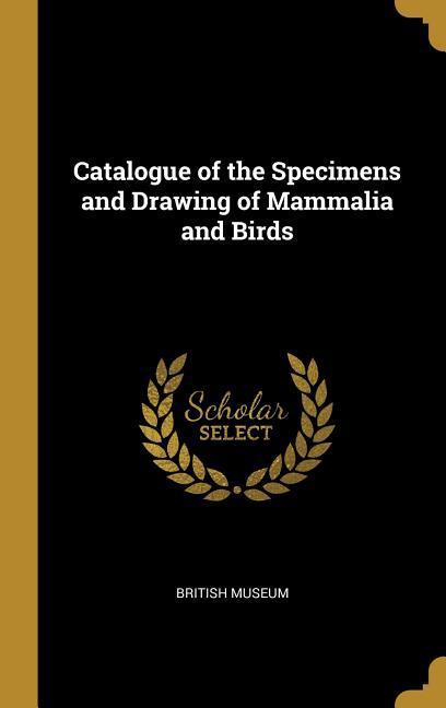 Catalogue of the Specimens and Drawing of Mammalia and Birds