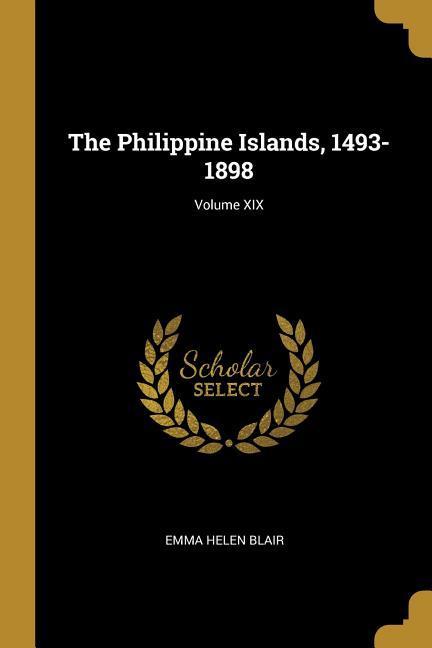 The Philippine Islands, 1493-1898; Volume XIX