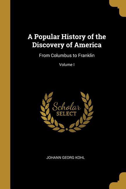 A Popular History of the Discovery of America: From Columbus to Franklin; Volume I