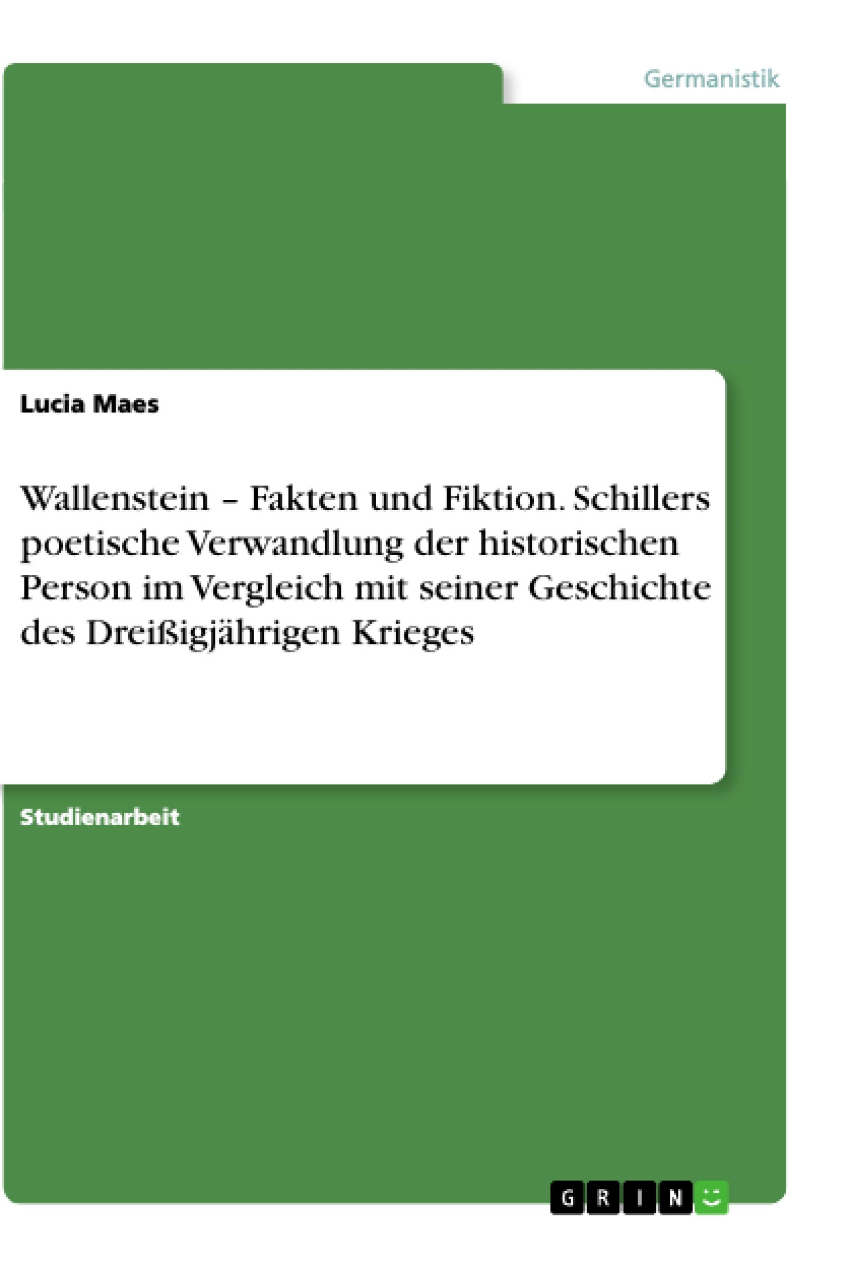 Wallenstein ¿ Fakten und Fiktion. Schillers poetische Verwandlung der historischen Person im Vergleich mit seiner Geschichte des Dreißigjährigen Krieges