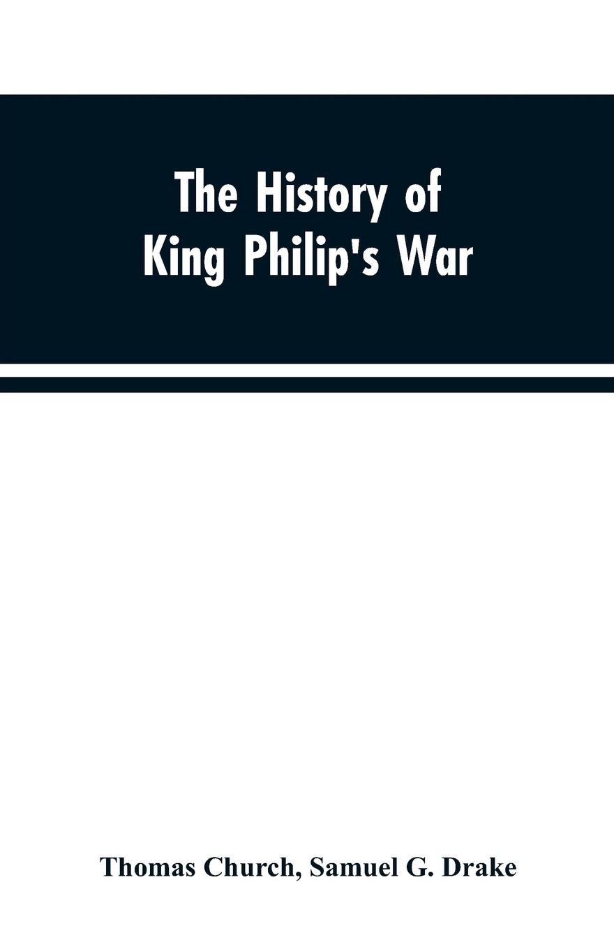 The history of King Philip's war ; also of expeditions against the French and Indians in the eastern parts of New-England, in the years 1689, 1690, 1692, 1696 and 1704. With some account of the divine providence towards Col. Benjamin Church