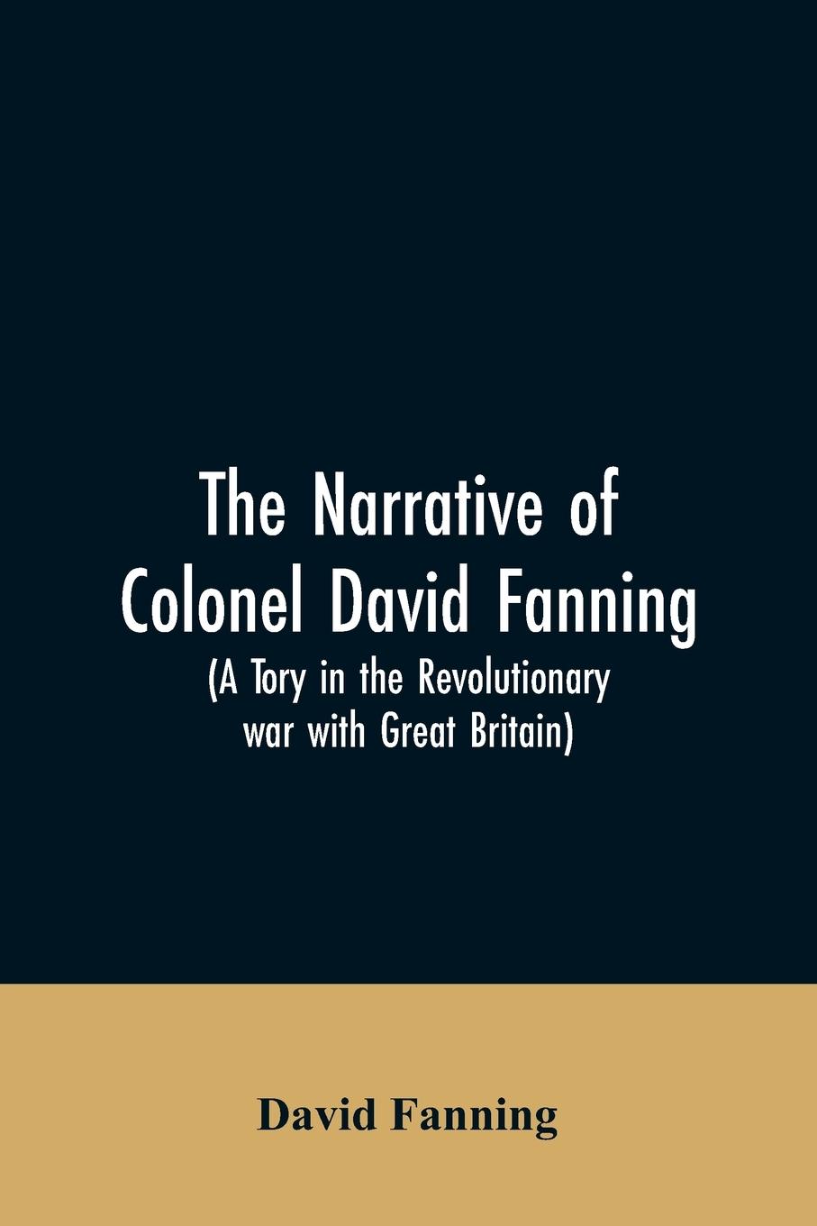 The narrative of Colonel David Fanning (a Tory in the revolutionary war with Great Britain)