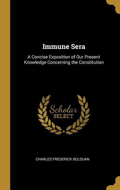 Immune Sera: A Concise Exposition of Our Present Knowledge Concerning the Constitution