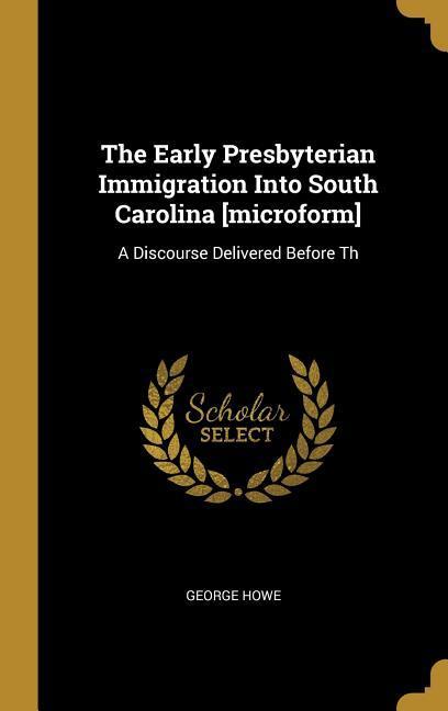 The Early Presbyterian Immigration Into South Carolina [microform]