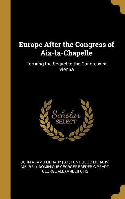 Europe After the Congress of Aix-la-Chapelle: Forming the Sequel to the Congress of Vienna